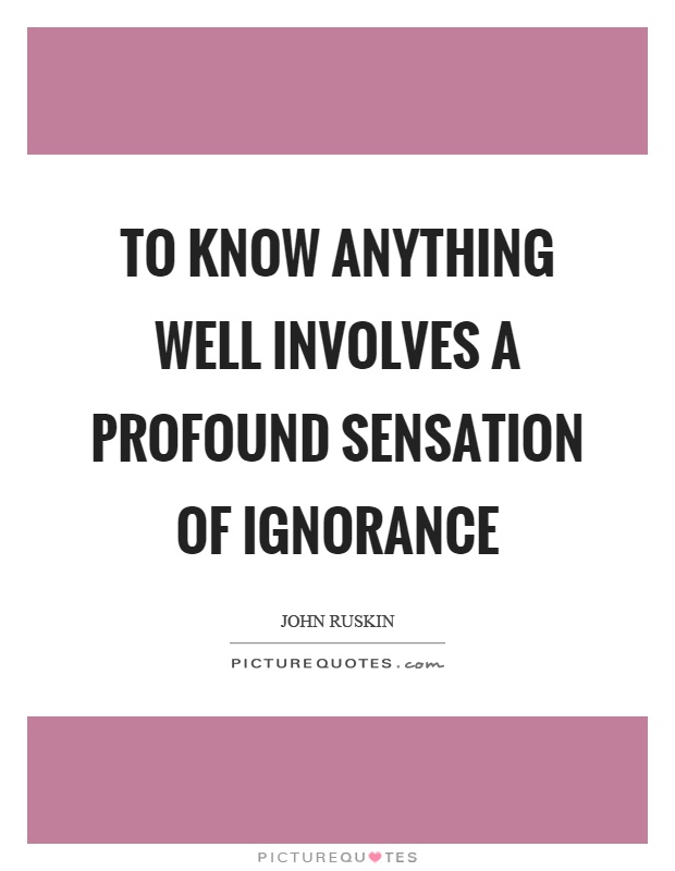 To know anything well involves a profound sensation of ignorance Picture Quote #1