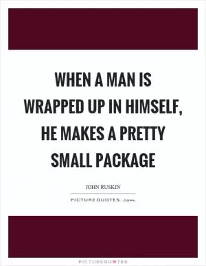 When a man is wrapped up in himself, he makes a pretty small package Picture Quote #1