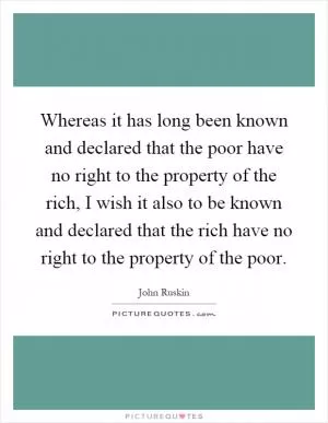 Whereas it has long been known and declared that the poor have no right to the property of the rich, I wish it also to be known and declared that the rich have no right to the property of the poor Picture Quote #1