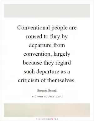 Conventional people are roused to fury by departure from convention, largely because they regard such departure as a criticism of themselves Picture Quote #1