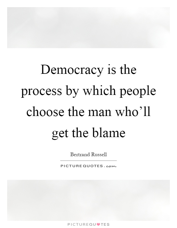 Democracy is the process by which people choose the man who'll get the blame Picture Quote #1