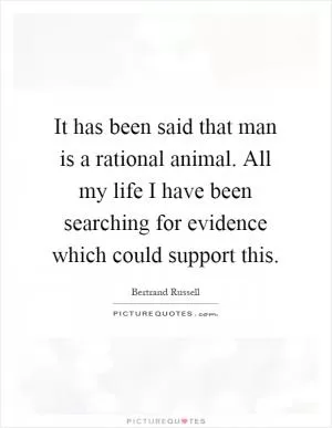 It has been said that man is a rational animal. All my life I have been searching for evidence which could support this Picture Quote #1