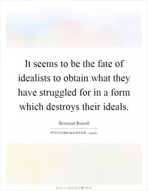 It seems to be the fate of idealists to obtain what they have struggled for in a form which destroys their ideals Picture Quote #1