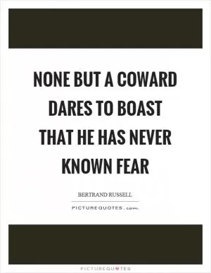 None but a coward dares to boast that he has never known fear Picture Quote #1