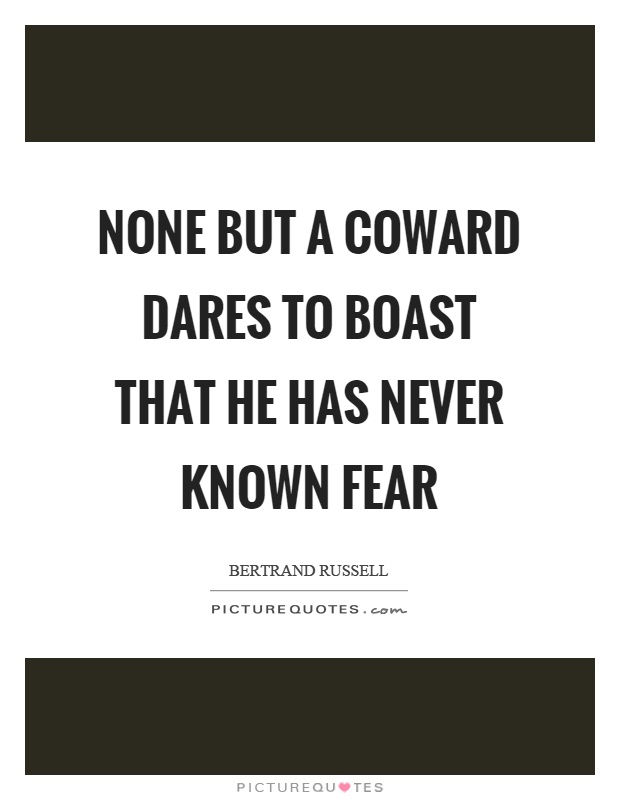 None but a coward dares to boast that he has never known fear Picture Quote #1