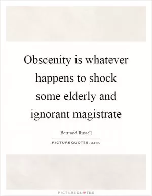Obscenity is whatever happens to shock some elderly and ignorant magistrate Picture Quote #1