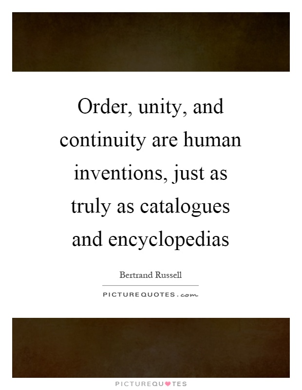 Order, unity, and continuity are human inventions, just as truly as catalogues and encyclopedias Picture Quote #1