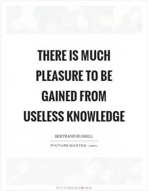 There is much pleasure to be gained from useless knowledge Picture Quote #1