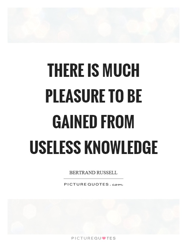 There is much pleasure to be gained from useless knowledge Picture Quote #1
