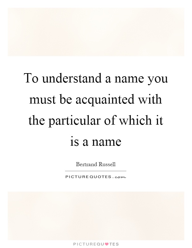 To understand a name you must be acquainted with the particular of which it is a name Picture Quote #1