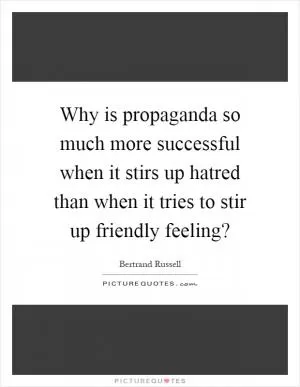 Why is propaganda so much more successful when it stirs up hatred than when it tries to stir up friendly feeling? Picture Quote #1
