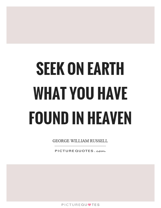 Seek on earth what you have found in heaven Picture Quote #1