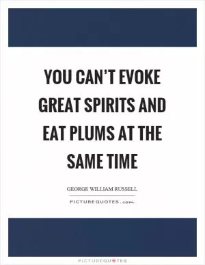 You can’t evoke great spirits and eat plums at the same time Picture Quote #1