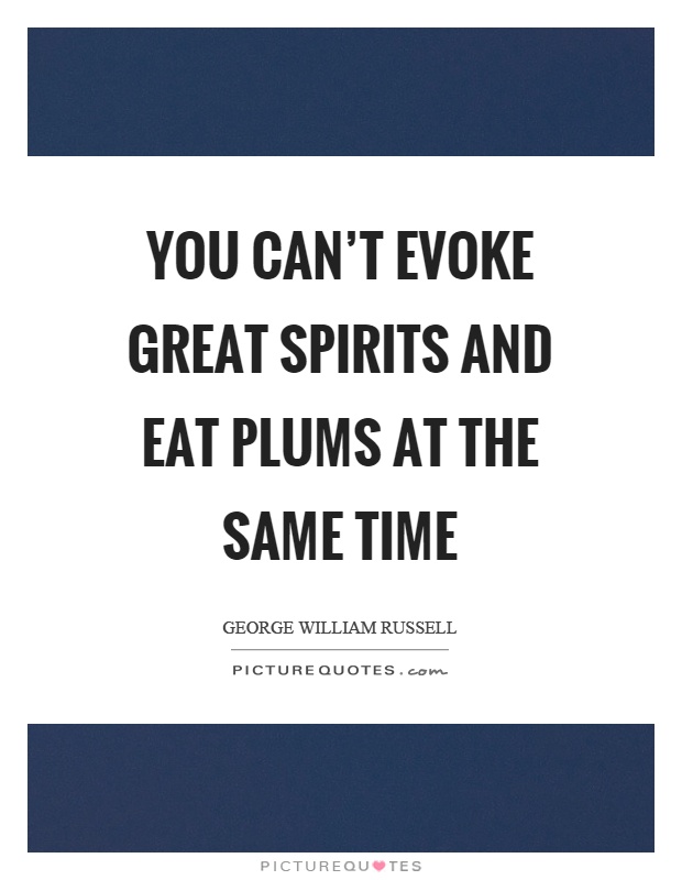 You can't evoke great spirits and eat plums at the same time Picture Quote #1