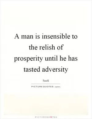 A man is insensible to the relish of prosperity until he has tasted adversity Picture Quote #1