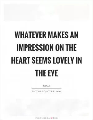 Whatever makes an impression on the heart seems lovely in the eye Picture Quote #1