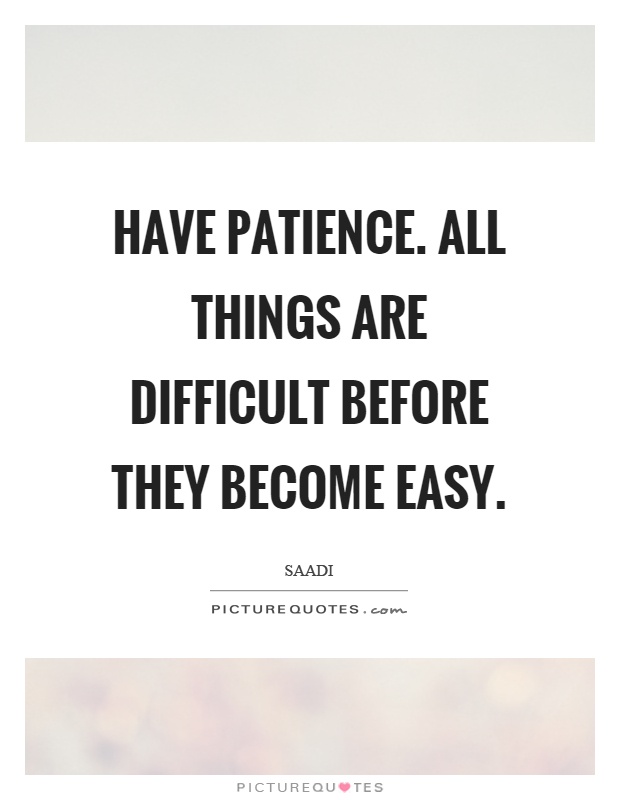 Have patience. All things are difficult before they become easy Picture Quote #1