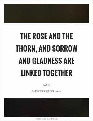 The rose and the thorn, and sorrow and gladness are linked together Picture Quote #1