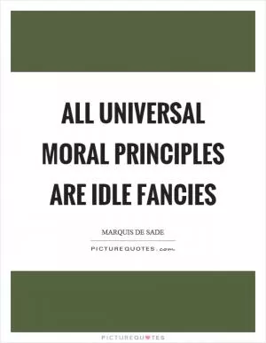 All universal moral principles are idle fancies Picture Quote #1