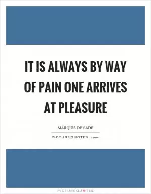It is always by way of pain one arrives at pleasure Picture Quote #1