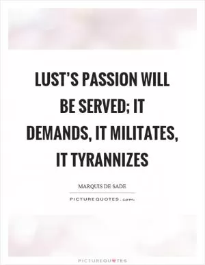 Lust’s passion will be served; it demands, it militates, it tyrannizes Picture Quote #1