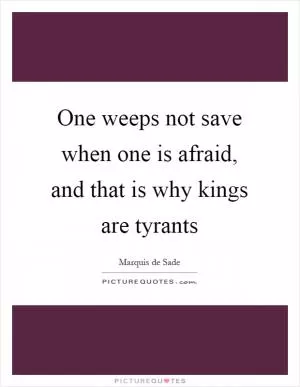 One weeps not save when one is afraid, and that is why kings are tyrants Picture Quote #1