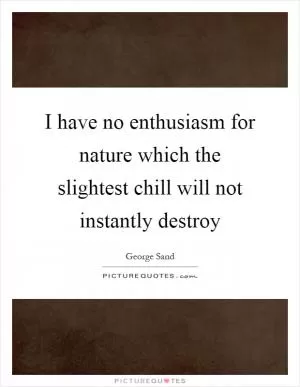 I have no enthusiasm for nature which the slightest chill will not instantly destroy Picture Quote #1