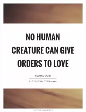 No human creature can give orders to love Picture Quote #1
