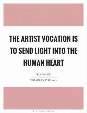 The artist vocation is to send light into the human heart Picture Quote #1