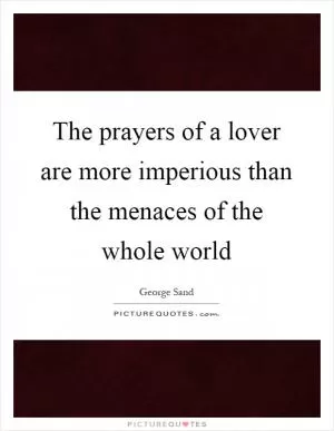 The prayers of a lover are more imperious than the menaces of the whole world Picture Quote #1