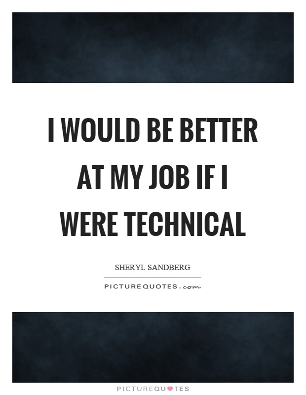 I would be better at my job if I were technical Picture Quote #1