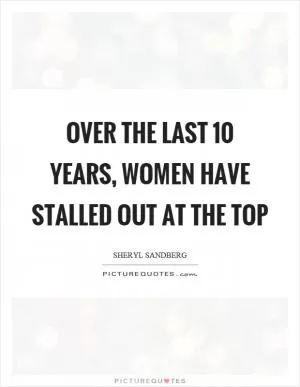 Over the last 10 years, women have stalled out at the top Picture Quote #1