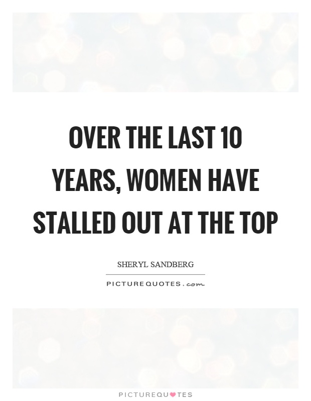 Over the last 10 years, women have stalled out at the top Picture Quote #1
