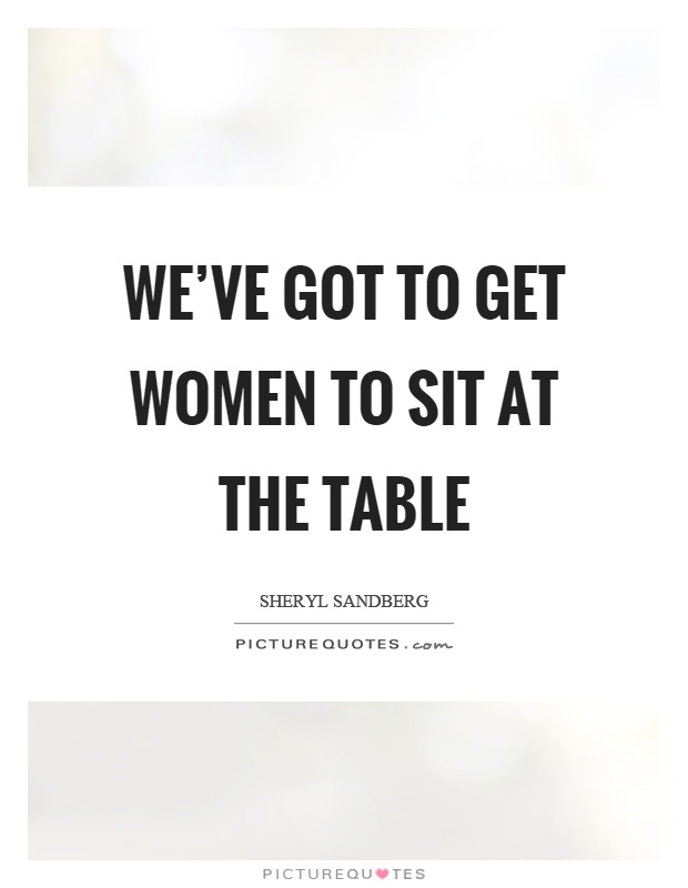 We've got to get women to sit at the table Picture Quote #1
