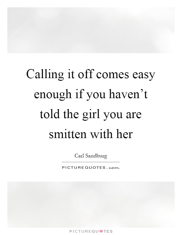 Calling it off comes easy enough if you haven't told the girl you are smitten with her Picture Quote #1