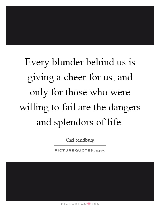 Every blunder behind us is giving a cheer for us, and only for those who were willing to fail are the dangers and splendors of life Picture Quote #1