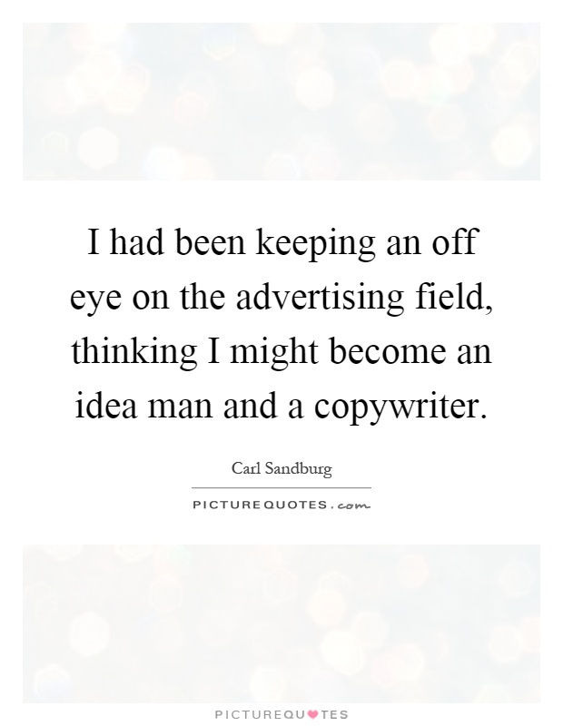 I had been keeping an off eye on the advertising field, thinking I might become an idea man and a copywriter Picture Quote #1