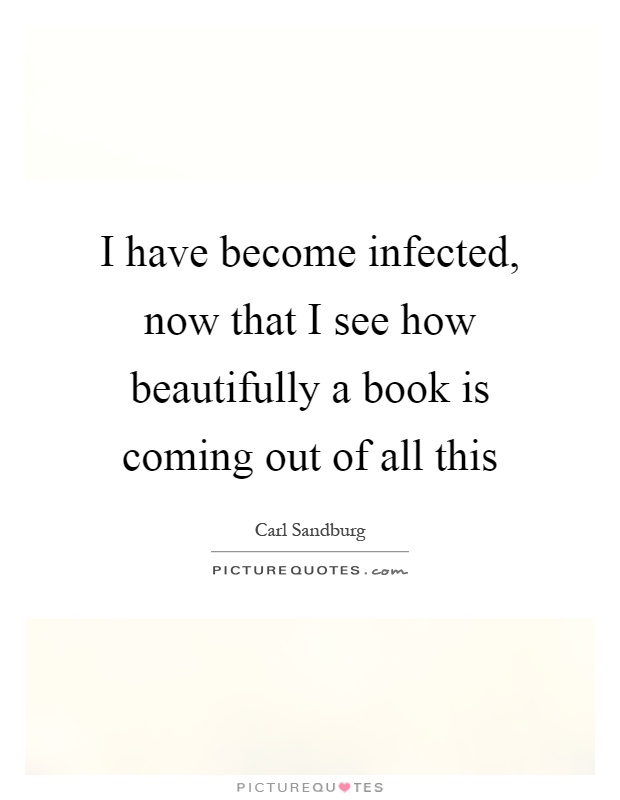 I have become infected, now that I see how beautifully a book is coming out of all this Picture Quote #1