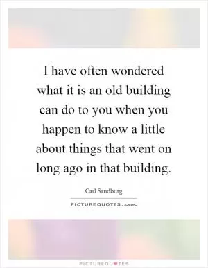 I have often wondered what it is an old building can do to you when you happen to know a little about things that went on long ago in that building Picture Quote #1