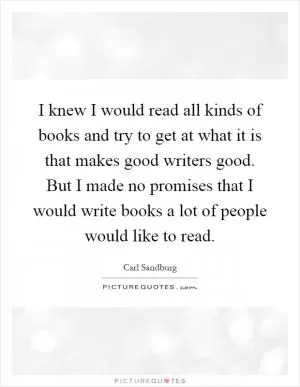 I knew I would read all kinds of books and try to get at what it is that makes good writers good. But I made no promises that I would write books a lot of people would like to read Picture Quote #1