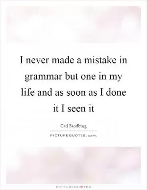 I never made a mistake in grammar but one in my life and as soon as I done it I seen it Picture Quote #1