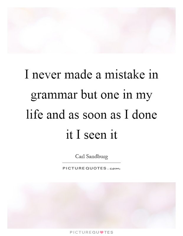 I never made a mistake in grammar but one in my life and as soon as I done it I seen it Picture Quote #1