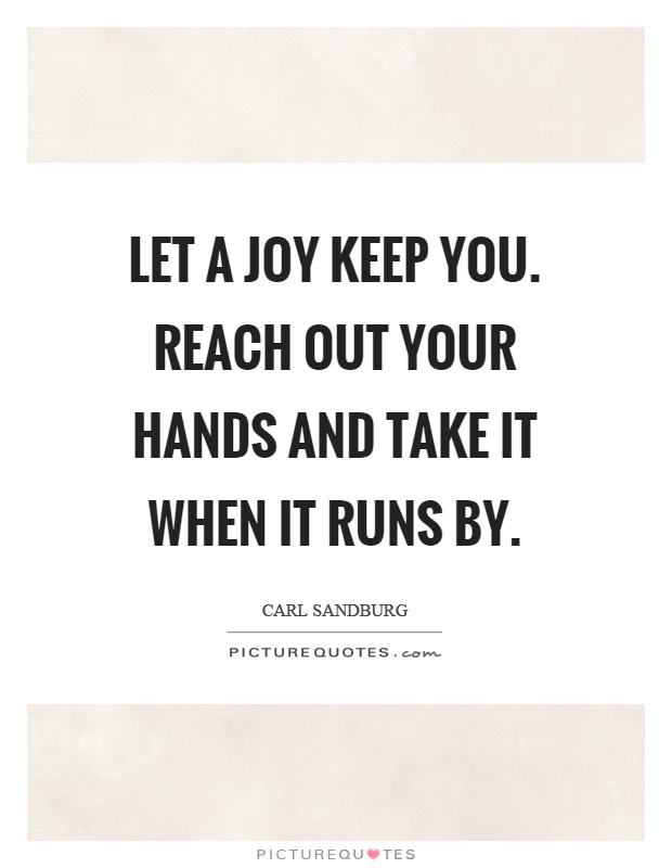 Let a joy keep you. Reach out your hands and take it when it runs by Picture Quote #1
