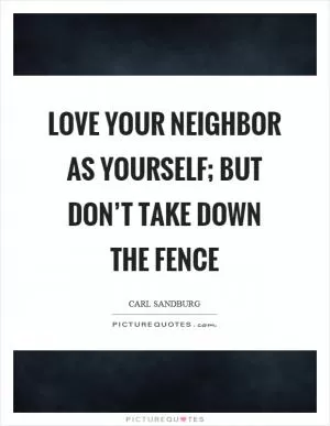 Love your neighbor as yourself; but don’t take down the fence Picture Quote #1
