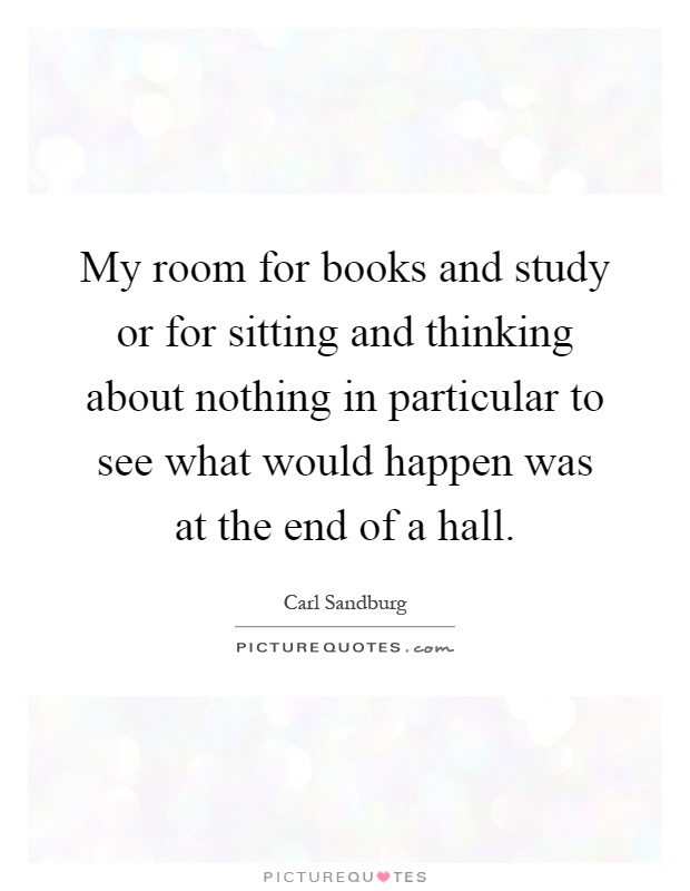 My room for books and study or for sitting and thinking about nothing in particular to see what would happen was at the end of a hall Picture Quote #1