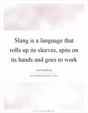 Slang is a language that rolls up its sleeves, spits on its hands and goes to work Picture Quote #1