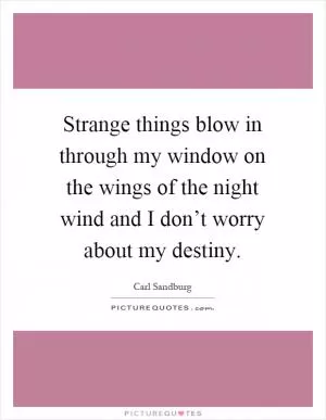 Strange things blow in through my window on the wings of the night wind and I don’t worry about my destiny Picture Quote #1