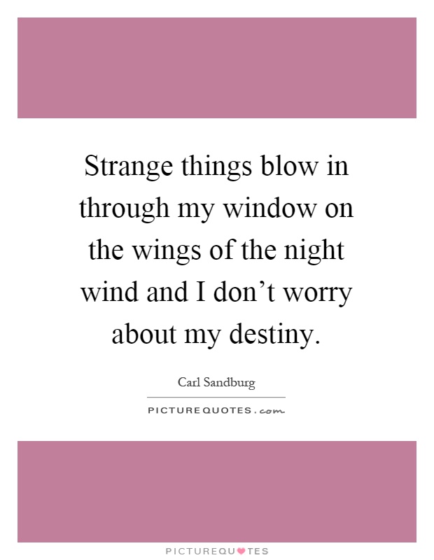 Strange things blow in through my window on the wings of the night wind and I don't worry about my destiny Picture Quote #1