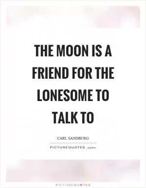 The moon is a friend for the lonesome to talk to Picture Quote #1