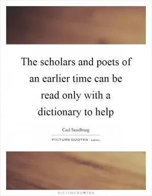 The scholars and poets of an earlier time can be read only with a dictionary to help Picture Quote #1